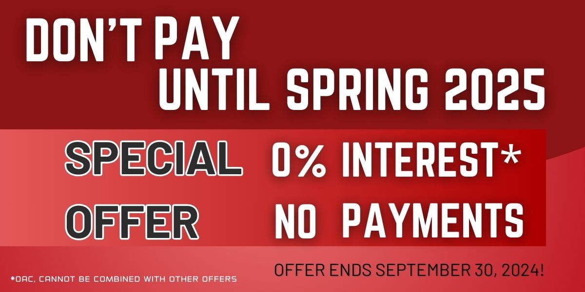 DON'T PAY UNTIL SPRING 2025 - 0% INTEREST & NO PAYMENTS